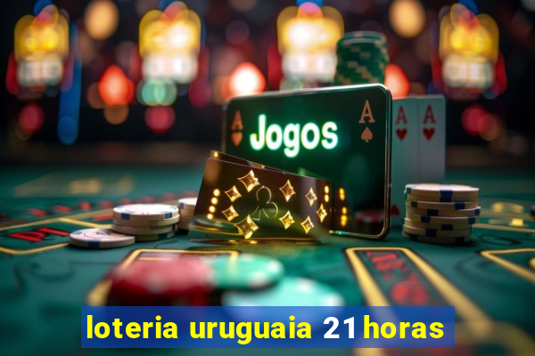 loteria uruguaia 21 horas